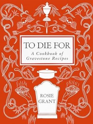 To Die for: A Cookbook of Gravestone Recipes