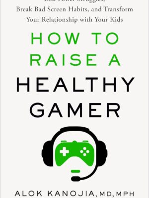 How to Raise a Healthy Gamer: End Power Struggles, Break Bad Screen Habits, and Transform Your Relationship with Your Kids