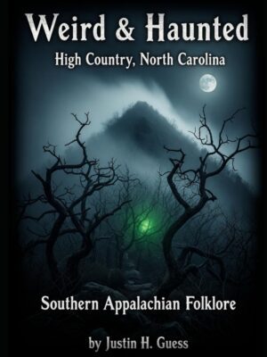 Weird & Haunted High Country North Carolina: Southern Appalachian Folklore (Haunted Southern Appalachian Mountains #2)