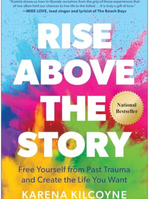 Rise Above the Story: Free Yourself from Past Trauma and Create the Life You Want