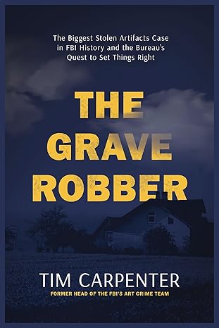 Grave Robber: The Biggest Stolen Artifacts Case in FBI History and the Bureau's Quest to Set Things Right