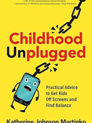 Childhood Unplugged: Practical Advice to Get Kids Off Screens and Find Balance