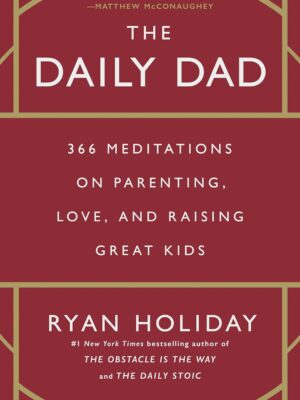 The Daily Dad: 366 Meditations on Parenting, Love, and Raising Great Kids