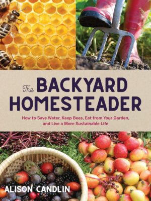 Backyard Homesteader: How to Save Water, Keep Bees, Eat from Your Garden, and Live a More Sustainable Life