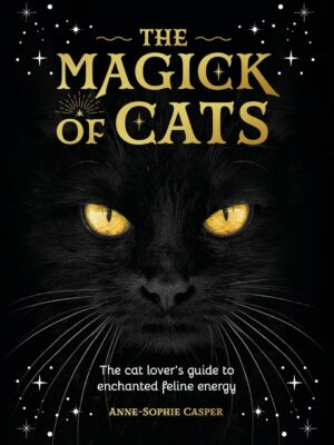The Magick of Cats: The Cat Lover's Guide to Enchanted Feline Energy