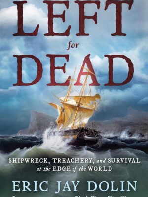 Left for Dead: Shipwreck, Treachery, and Survival at the Edge of the World - Dolin, Eric Jay