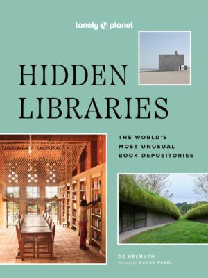 Lonely Planet Hidden Libraries: The World's Most Unusual Book Depositories (Lonely Planet)