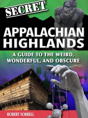 Secret Appalachian Highlands: A Guide to the Weird, Wonderful, and Obscure