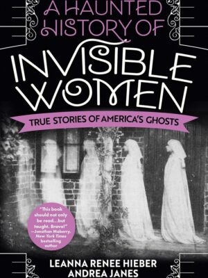 A Haunted History of Invisible Women: True Stories of America's Ghosts