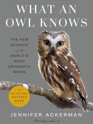 What an Owl Knows: The New Science of the World's Most Enigmatic Birds
