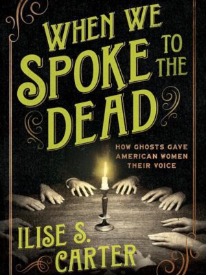 When We Spoke to the Dead: How Ghosts Gave American Women Their Voice