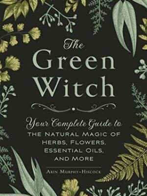 The Green Witch's Grimoire: Your Complete Guide to Creating Your Own Book of Natural Magic (Green Witch Witchcraft)