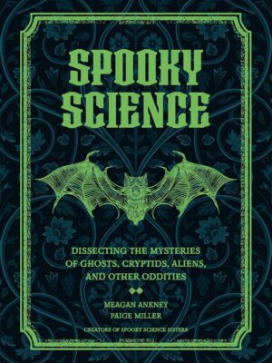 Spooky Science: Dissecting the Mysteries of Ghosts, Cryptids, Aliens, and Other Oddities