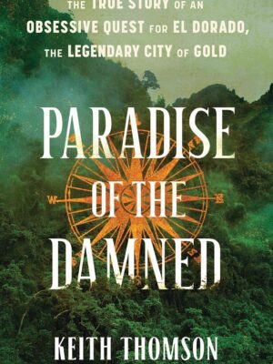 Paradise of the Damned: The True Story of an Obsessive Quest for El Dorado, the Legendary City of Gold