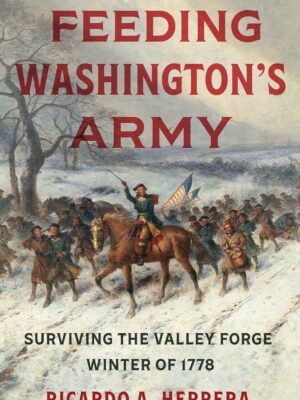 Feeding Washington's Army: Surviving the Valley Forge Winter of 1778