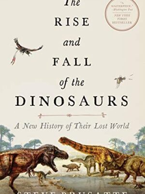 The Rise and Fall of the Dinosaurs: A New History of Their Lost World