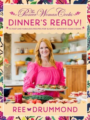 The Pioneer Woman Cooks--Dinner's Ready!: 112 Fast and Fabulous Recipes for Slightly Impatient Home Cooks