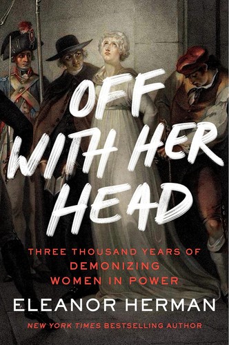 Off with Her Head: Three Thousand Years of Demonizing Women in Power