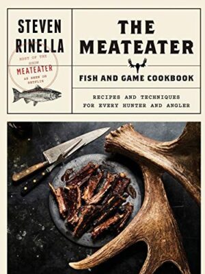 The Meateater Fish and Game Cookbook: Recipes and Techniques for Every Hunter and Angler