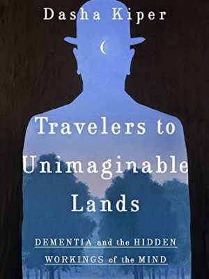 Travelers to Unimaginable Lands: Stories of Dementia, the Caregiver, and the Human Brain