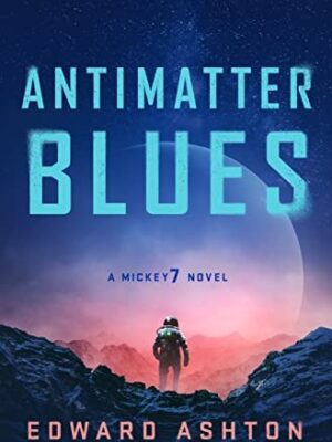 Antimatter Blues: A Mickey7 Novel (Mickey7 #2)