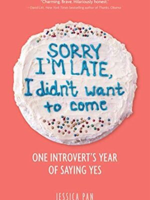 Sorry I'm Late, I Didn't Want to Come: One Introvert's Year of Saying Yes