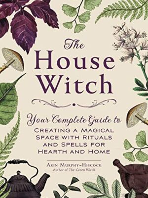 The House Witch: Your Complete Guide to Creating a Magical Space with Rituals and Spells for Hearth and Home (House Witch)