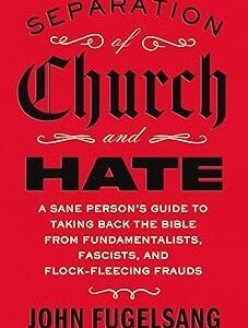 Separation of Church and Hate: A Sane Person's Guide to Taking Back the Bible from Fundamentalists, Fascists, and Flock-Fleecing Frauds