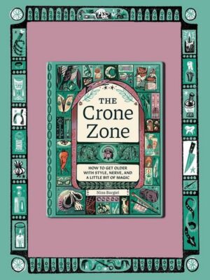 The Crone Zone: How to Get Older with Style, Nerve, and a Little Bit of Magic