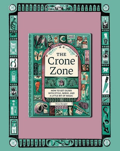The Crone Zone: How to Get Older with Style, Nerve, and a Little Bit of Magic