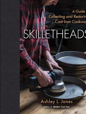 Skilletheads: A Guide to Collecting and Restoring Cast-Iron Cookware