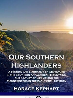 Our Southern Highlanders: A History and Narrative of Adventure in the Southern Appalachian Mountains, and a Study of Life Among the Mountaineers